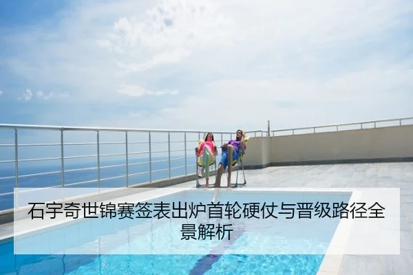 石宇奇世锦赛签表出炉首轮硬仗与晋级路径全景解析