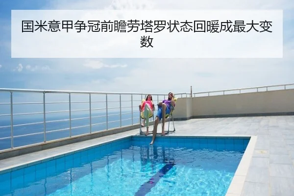 国米意甲争冠前瞻劳塔罗状态回暖成最大变数